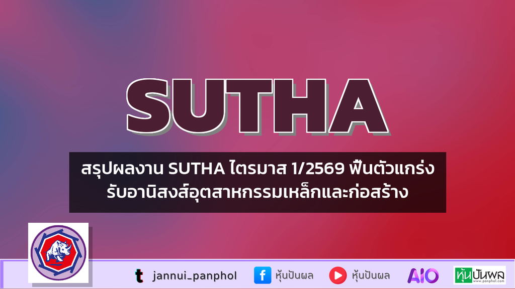 สรุปผลงาน SUTHA ไตรมาส 1/2569 ฟื้นตัวแกร่งรับอานิสงส์อุตสาหกรรมเหล็กและก่อสร้าง