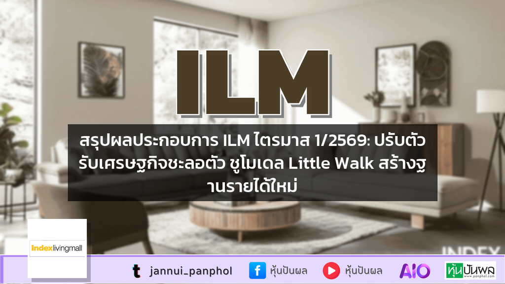 สรุปผลประกอบการ ILM ไตรมาส 1/2569: ปรับตัวรับเศรษฐกิจชะลอตัว ชูโมเดล Little Walk สร้างฐานรายได้ใหม่