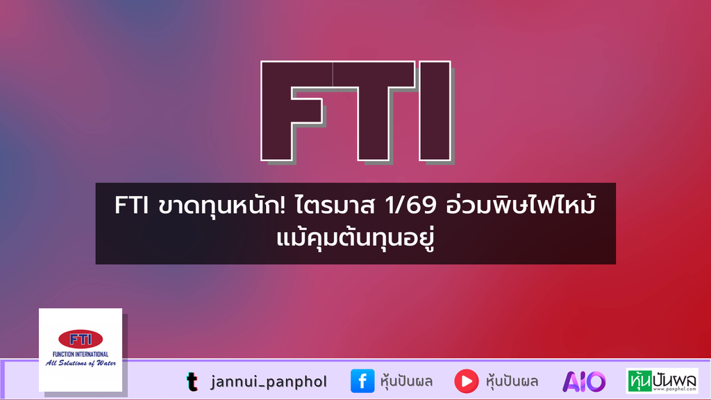 FTI ขาดทุนหนัก! ไตรมาส 1/69 อ่วมพิษไฟไหม้ แม้คุมต้นทุนอยู่