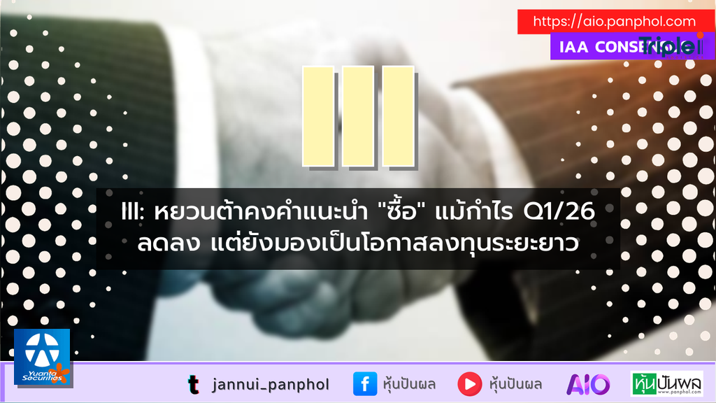 III: หยวนต้าคงคำแนะนำ "ซื้อ" แม้กำไร Q1/26 ลดลง แต่ยังมองเป็นโอกาสลงทุนระยะยาว