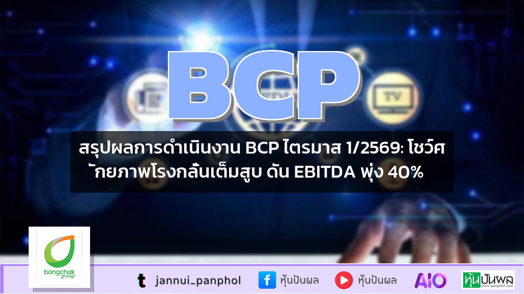 สรุปผลการดำเนินงาน BCP ไตรมาส 1/2569: โชว์ศักยภาพโรงกลั่นเต็มสูบ ดัน EBITDA พุ่ง 40%