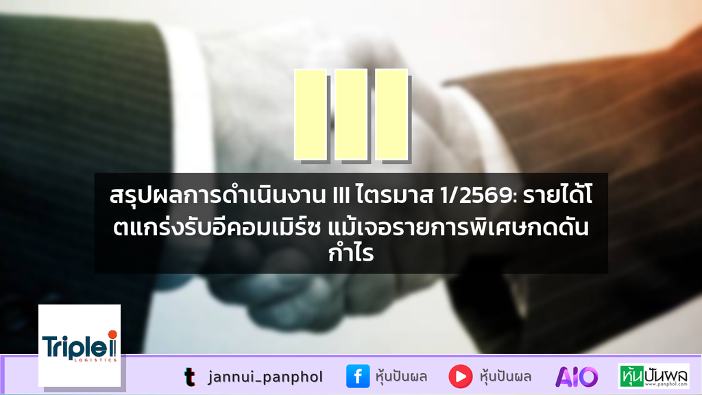 สรุปผลการดำเนินงาน III ไตรมาส 1/2569: รายได้โตแกร่งรับอีคอมเมิร์ซ แม้เจอรายการพิเศษกดดันกำไร