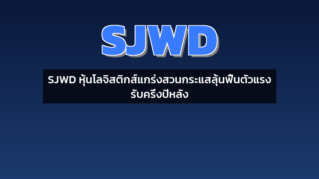 SJWD หุ้นโลจิสติกส์แกร่งสวนกระแสลุ้นฟื้นตัวแรงรับครึ่งปีหลัง