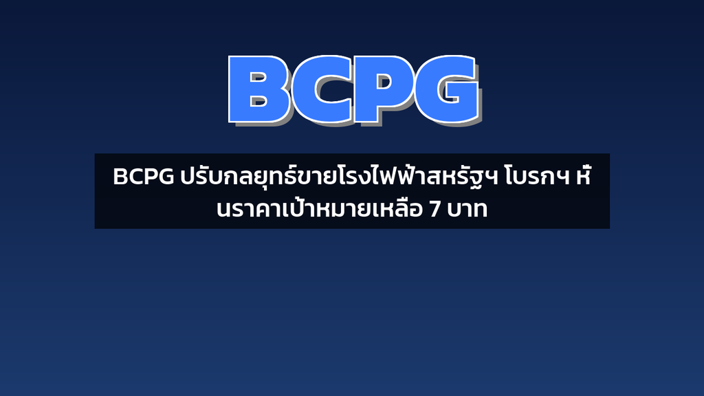 BCPG ปรับกลยุทธ์ขายโรงไฟฟ้าสหรัฐฯ โบรกฯ หั่นราคาเป้าหมายเหลือ 7 บาท