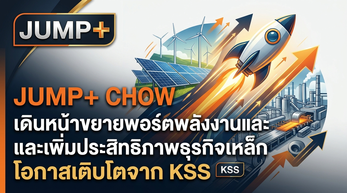 JUMP+ CHOW เดินหน้าขยายพอร์ตพลังงานและเพิ่มประสิทธิภาพธุรกิจเหล็ก โอกาสเติบโตจาก KSS