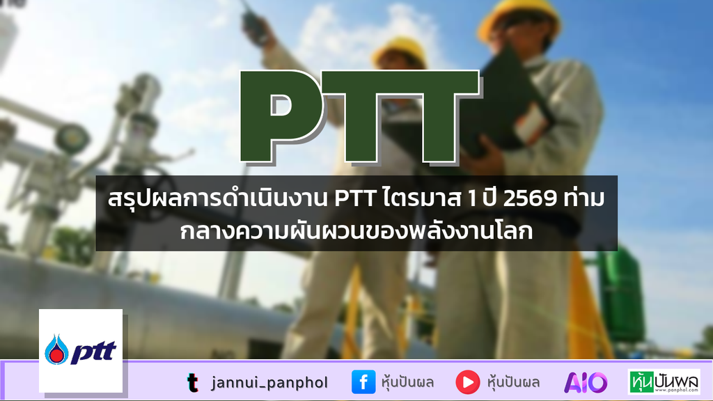 สรุปผลการดำเนินงาน PTT ไตรมาส 1 ปี 2569 ท่ามกลางความผันผวนของพลังงานโลก