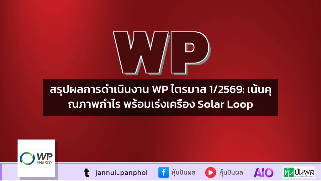 สรุปผลการดำเนินงาน WP ไตรมาส 1/2569: เน้นคุณภาพกำไร พร้อมเร่งเครื่อง Solar Loop