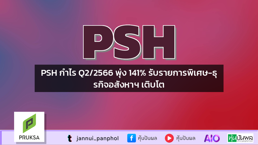 PSH กำไร Q2/2566 พุ่ง 141% รับรายการพิเศษ-ธุรกิจอสังหาฯ เติบโต