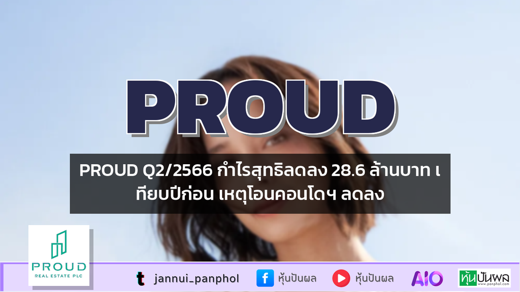 PROUD Q2/2566 กำไรสุทธิลดลง 28.6 ล้านบาท เทียบปีก่อน เหตุโอนคอนโดฯ ลดลง