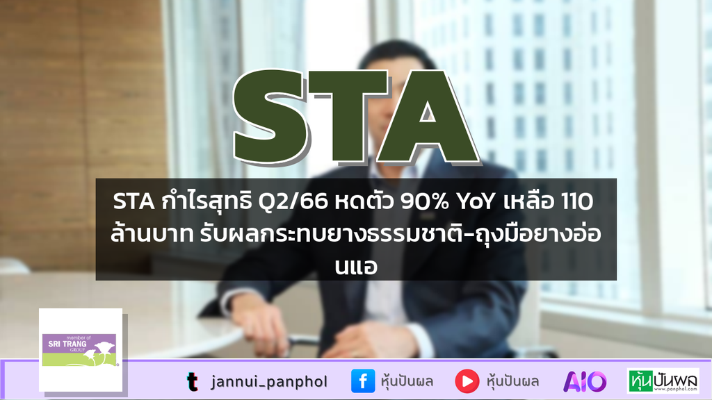 STA กำไรสุทธิ Q2/66 หดตัว 90% YoY เหลือ 110 ล้านบาท รับผลกระทบยางธรรมชาติ-ถุงมือยางอ่อนแอ