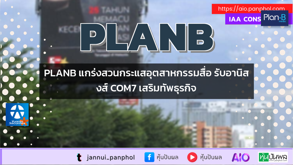 PLANB แกร่งสวนกระแสอุตสาหกรรมสื่อ รับอานิสงส์ COM7 เสริมทัพธุรกิจ