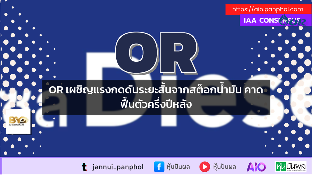 OR เผชิญแรงกดดันระยะสั้นจากสต็อกน้ำมัน คาดฟื้นตัวครึ่งปีหลัง