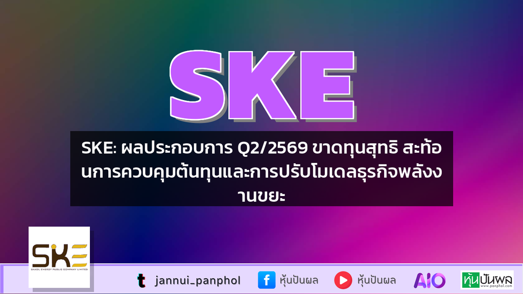 SKE: ผลประกอบการ Q2/2569 ขาดทุนสุทธิ สะท้อนการควบคุมต้นทุนและการปรับโมเดลธุรกิจพลังงานขยะ