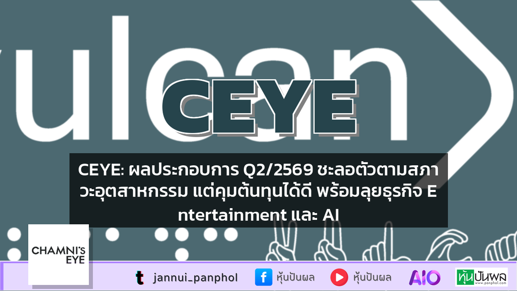 CEYE: ผลประกอบการ Q2/2569 ชะลอตัวตามสภาวะอุตสาหกรรม แต่คุมต้นทุนได้ดี พร้อมลุยธุรกิจ Entertainment และ AI