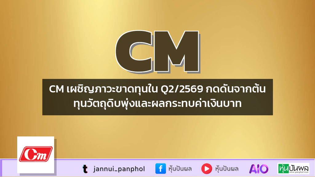 CM เผชิญภาวะขาดทุนใน Q2/2569 กดดันจากต้นทุนวัตถุดิบพุ่งและผลกระทบค่าเงินบาท