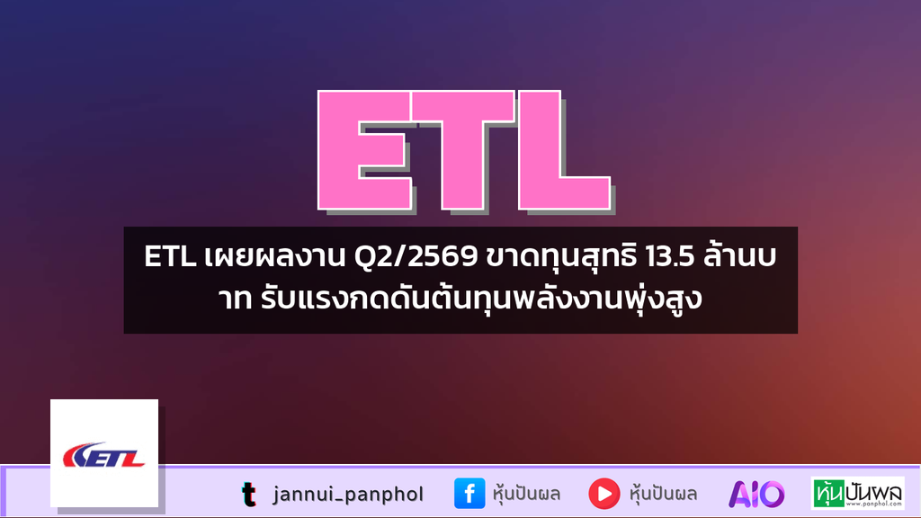 ETL เผยผลงาน Q2/2569 ขาดทุนสุทธิ 13.5 ล้านบาท รับแรงกดดันต้นทุนพลังงานพุ่งสูง