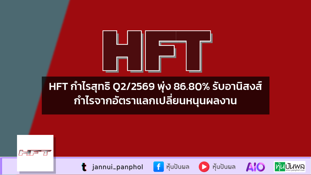 HFT กำไรสุทธิ Q2/2569 พุ่ง 86.80% รับอานิสงส์กำไรจากอัตราแลกเปลี่ยนหนุนผลงาน