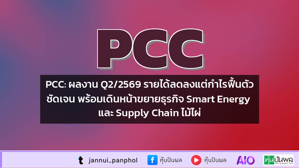 PCC: ผลงาน Q2/2569 รายได้ลดลงแต่กำไรฟื้นตัวชัดเจน พร้อมเดินหน้าขยายธุรกิจ Smart Energy และ Supply Chain ไม้ไผ่