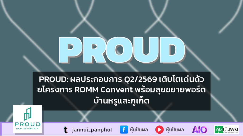 PROUD: ผลประกอบการ Q2/2569 เติบโตเด่นด้วยโครงการ ROMM Convent พร้อมลุยขยายพอร์ตบ้านหรูและภูเก็ต