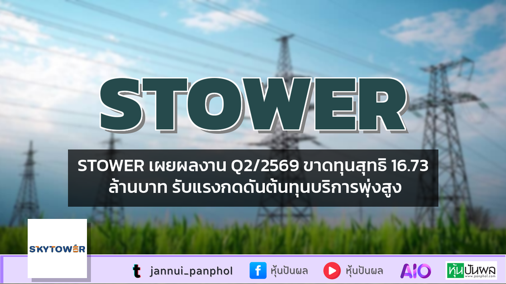STOWER เผยผลงาน Q2/2569 ขาดทุนสุทธิ 16.73 ล้านบาท รับแรงกดดันต้นทุนบริการพุ่งสูง