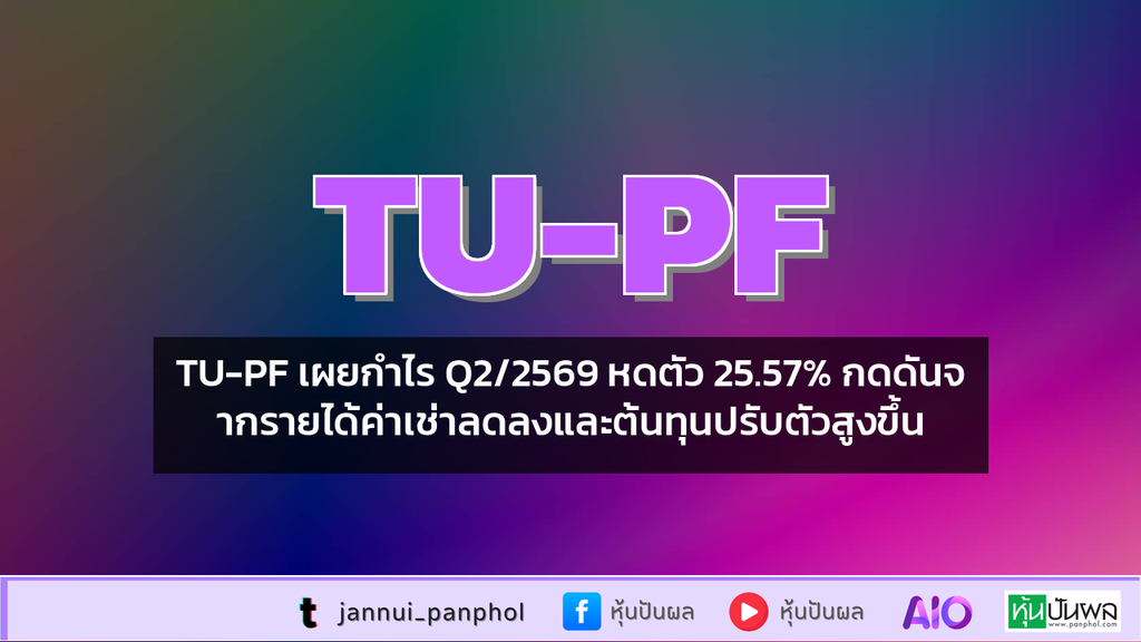 TU-PF เผยกำไร Q2/2569 หดตัว 25.57% กดดันจากรายได้ค่าเช่าลดลงและต้นทุนปรับตัวสูงขึ้น