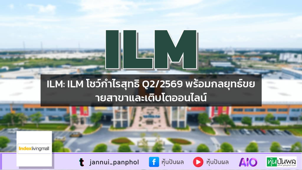 ILM: ILM โชว์กำไรสุทธิ Q2/2569 พร้อมกลยุทธ์ขยายสาขาและเติบโตออนไลน์