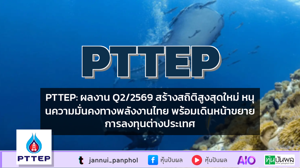PTTEP: ผลงาน Q2/2569 สร้างสถิติสูงสุดใหม่ หนุนความมั่นคงทางพลังงานไทย พร้อมเดินหน้าขยายการลงทุนต่างประเทศ