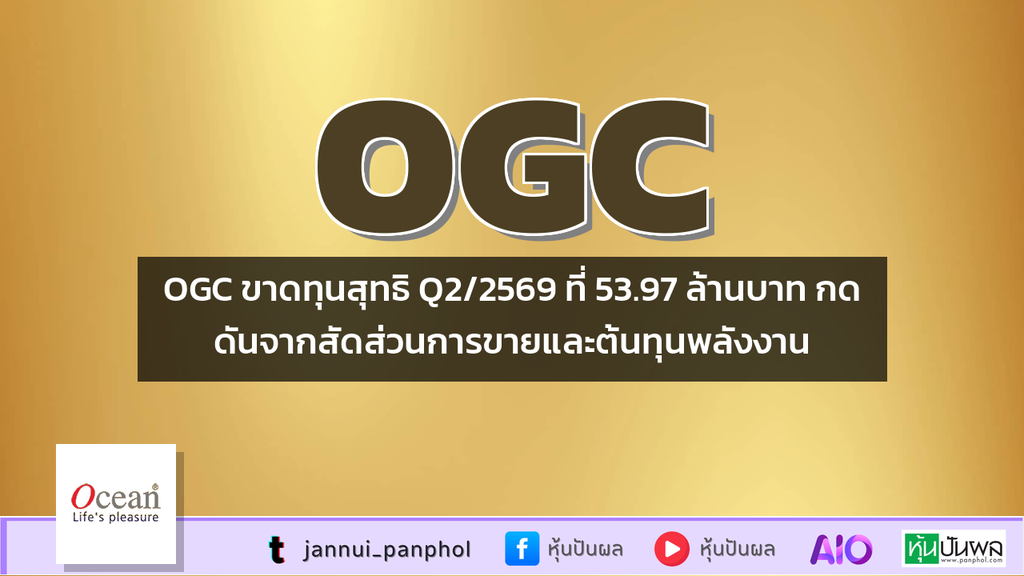 OGC ขาดทุนสุทธิ Q2/2569 ที่ 53.97 ล้านบาท กดดันจากสัดส่วนการขายและต้นทุนพลังงาน