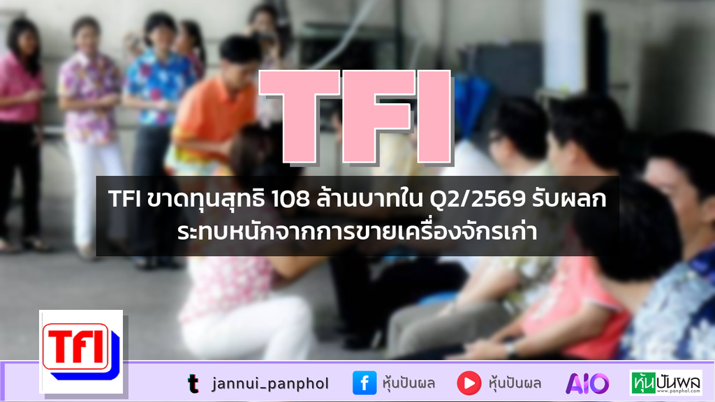 TFI ขาดทุนสุทธิ 108 ล้านบาทใน Q2/2569 รับผลกระทบหนักจากการขายเครื่องจักรเก่า