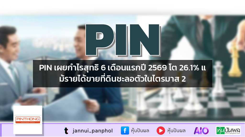 PIN เผยกำไรสุทธิ 6 เดือนแรกปี 2569 โต 26.1% แม้รายได้ขายที่ดินชะลอตัวในไตรมาส 2
